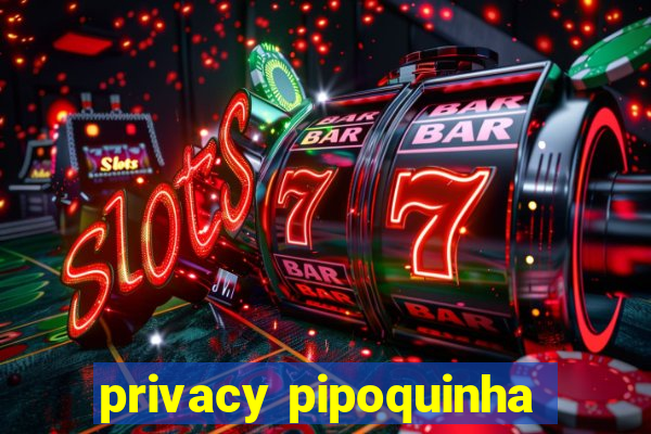 privacy pipoquinha