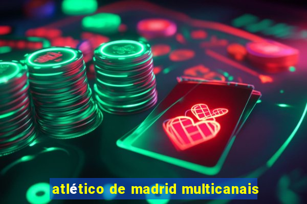 atlético de madrid multicanais