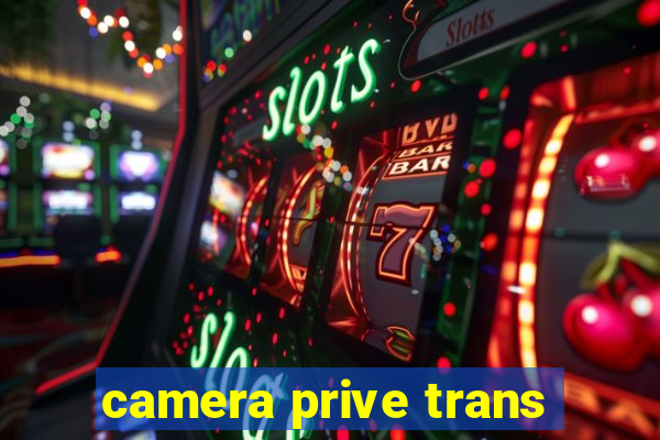 camera prive trans