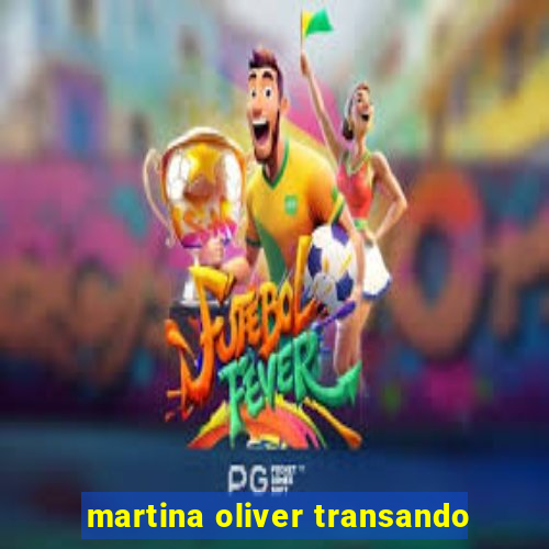 martina oliver transando