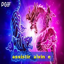 assistir alvin e os esquilos