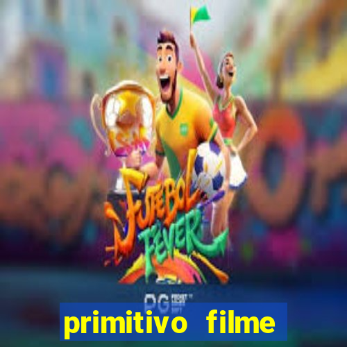 primitivo filme completo dublado mega filmes