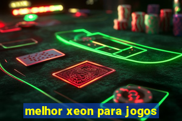 melhor xeon para jogos