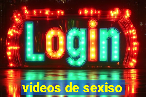 videos de sexiso