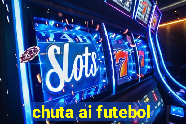 chuta ai futebol