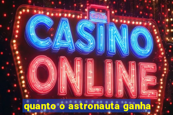 quanto o astronauta ganha