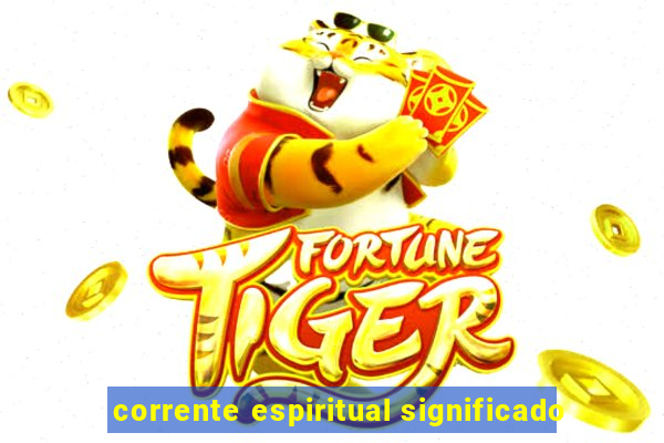 corrente espiritual significado