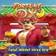 fatal model nova era