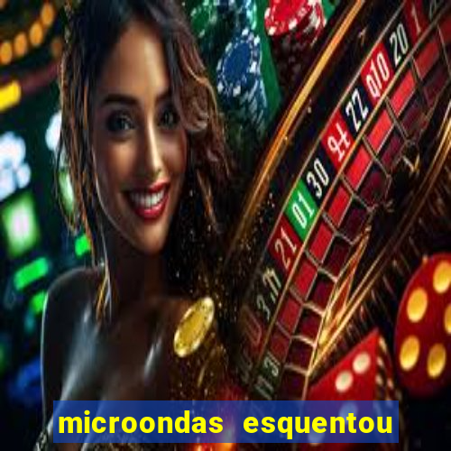 microondas esquentou demais e parou de funcionar