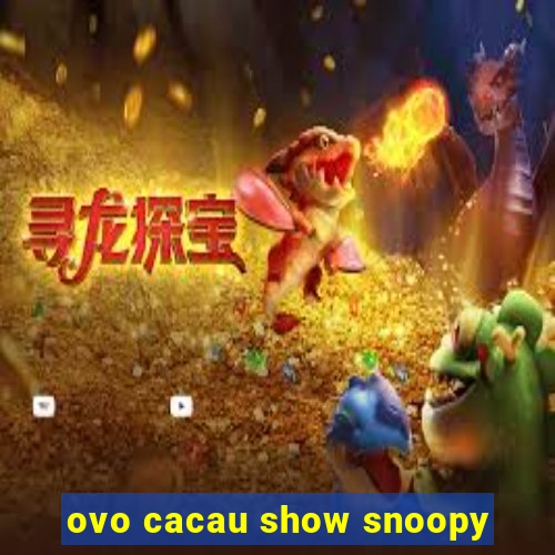 ovo cacau show snoopy