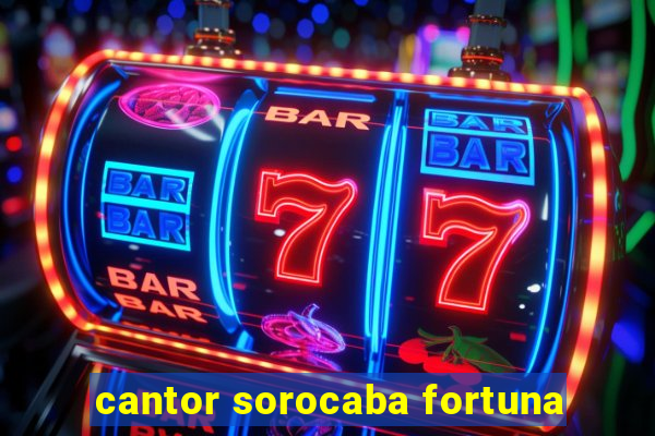 cantor sorocaba fortuna