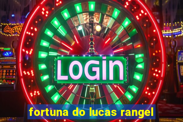 fortuna do lucas rangel