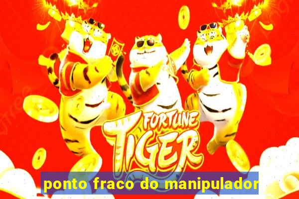 ponto fraco do manipulador