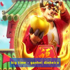 big time - ganhei dinheiro