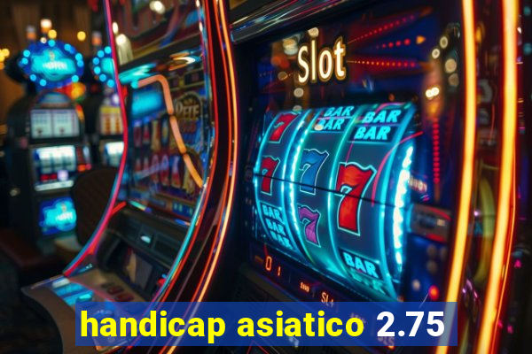 handicap asiatico 2.75