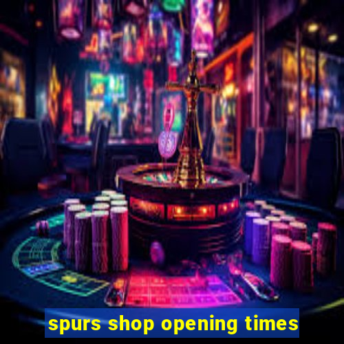 spurs shop opening times