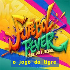 o jogo do tigre da dinheiro