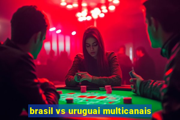 brasil vs uruguai multicanais