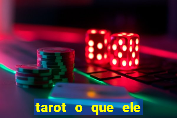 tarot o que ele sente por mim