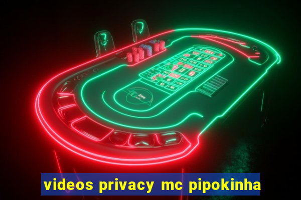 videos privacy mc pipokinha