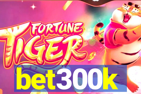 bet300k