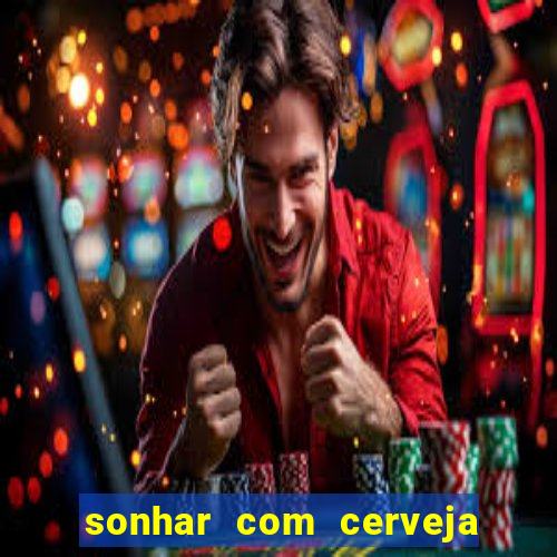 sonhar com cerveja no jogo do bicho